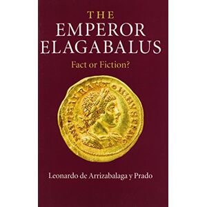 De Arrizabalaga Y Prado, Leonardo The Emperor Elagabalus: Fact or Fiction? De Arrizabalaga Y Prado, Leonardo The Emperor Elagabalus: Fact or Fiction?