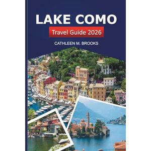 Brooks, Cathleen M. Lake Como Travel Guide 2026: Exploring Italy’s Iconic Destination, Scenic Views, Must See Attractions and Local Tips Brooks, Cathleen M. Lake Como Travel Guide 2026: Exploring Italy’s Iconic Destination, Scenic Views, Must See Attractions and Local Tips