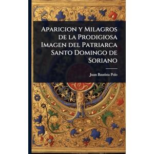 Polo, Juan Bautista Aparicion y Milagros de la Prodigiosa Imagen del Patriarca Santo Domingo de Soriano Polo, Juan Bautista Aparicion y Milagros de la Prodigiosa Imagen del Patriarca Santo Domingo de Soriano