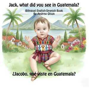 Olson, Andrew D. Jack, what did you see in Guatemala?: Bilingual English-Spanish Book (Bilingual English-Spanish Children’s Books) Olson, Andrew D. Jack, what did you see in Guatemala?: Bilingual English-Spanish Book (Bilingual English-Spanish Children’s Books)