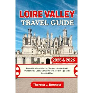 Bennett, Theresa J. Loire Valley Travel Guide 2025 & 2026: Essential Information to Discover the Garden of France Like a Local, Complete with Insider Tips and a Detailed Map (See It Local, Map It Right) Bennett, Theresa J. Loire Valley Travel Guide 2025 & 2026: Essential Information to Discover the Garden of France Like a Local, Complete with Insider Tips and a Detailed Map (See It Local, Map It Right)