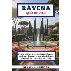 Johnson, Dennis L. RÁVENA GUÍA DE VIAJE: Explora itinerarios perfectos, lugares ocultos y lugares imprescindibles en el tesoro de la UNESCO de Italia. Johnson, Dennis L. RÁVENA GUÍA DE VIAJE: Explora itinerarios perfectos, lugares ocultos y lugares imprescindibles en el tesoro de la UNESCO de Italia.