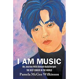 McGee Wilkinson, Pamela I Am Music: My Journey With Dimash Kudaibergen The Best Singer In The World McGee Wilkinson, Pamela I Am Music: My Journey With Dimash Kudaibergen The Best Singer In The World