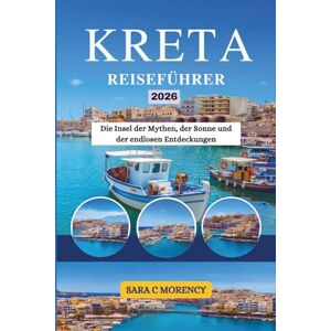 Morency, Sara c KRETA REISEFÜHRER 2026: Die Insel der Mythen, der Sonne und der endlosen Entdeckungen Morency, Sara c KRETA REISEFÜHRER 2026: Die Insel der Mythen, der Sonne und der endlosen Entdeckungen