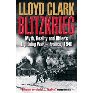 Clark, Lloyd Blitzkrieg: Myth, Reality and Hitler’s Lightning War – France, 1940 Clark, Lloyd Blitzkrieg: Myth, Reality and Hitler’s Lightning War – France, 1940