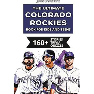 Stevenson, John The Ultimate Colorado Rockies Book For Kids And Teens: 160+ Fun, Surprising, And Educational Stories And Trivia Quizzes About Players And History (MLB Baseball Books For Kids And Teens) Stevenson, John The Ultimate Colorado Rockies Book For Kids And Teens: 160+ Fun, Surprising, And Educational Stories And Trivia Quizzes About Players And History (MLB Baseball Books For Kids And Teens)