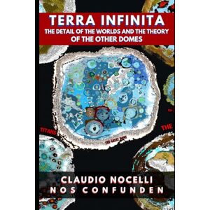 Nocelli, Claudio TERRA INFINITA, The Detail of the Worlds and the Theory of the Other Domes: 4 Nocelli, Claudio TERRA INFINITA, The Detail of the Worlds and the Theory of the Other Domes: 4
