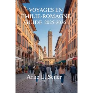 Seiler, Arlie L. VOYAGES EN ÉMILIE- ROMAGNE GUIDE 2025-2026: Savourez les saveurs et la riche culture du cœur culinaire de l'Italie Seiler, Arlie L. VOYAGES EN ÉMILIE- ROMAGNE GUIDE 2025-2026: Savourez les saveurs et la riche culture du cœur culinaire de l'Italie