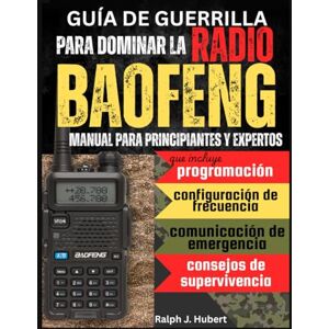 J. Hubert, Ralph Guía de guerrilla para dominar la radio Baofeng: Manual para principiantes y expertos que incluye programación, configuración de frecuencia, comunicación de emergencia y consejos de supervivencia J. Hubert, Ralph Guía de guerrilla para dominar la radio Baofeng: Manual para principiantes y expertos que incluye programación, configuración de frecuencia, comunicación de emergencia y consejos de supervivencia