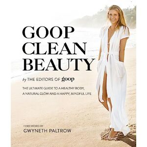 Goop, The Editors of Goop Clean Beauty: The Ultimate Guide to a Healthy Body, a Natural Glow and a Happy, Mindful Life Goop, The Editors of Goop Clean Beauty: The Ultimate Guide to a Healthy Body, a Natural Glow and a Happy, Mindful Life
