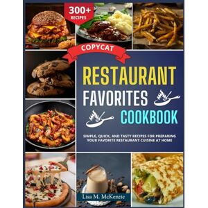 M. McKenzie, Lisa Copycat Restaurant Favorites Cookbook: Simple, Quick, and Tasty Recipes for Preparing Your Favorite Restaurant Cuisine at Home M. McKenzie, Lisa Copycat Restaurant Favorites Cookbook: Simple, Quick, and Tasty Recipes for Preparing Your Favorite Restaurant Cuisine at Home