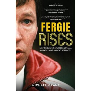 Michael Grant Fergie Rises: How Britain’s Greatest Football Manager Was Made at Aberdeen Michael Grant Fergie Rises: How Britain’s Greatest Football Manager Was Made at Aberdeen