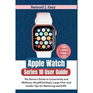 Easy, Samuel J. Apple Watch Series 10 User Guide: The Senior's Guide to Connectivity and Wellness, Simplified Steps, Large Print, and Insider Tips for Mastering watchOS 11 Easy, Samuel J. Apple Watch Series 10 User Guide: The Senior's Guide to Connectivity and Wellness, Simplified Steps, Large Print, and Insider Tips for Mastering watchOS 11