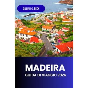 Beck, Gillian G. Madeira Guida di Viaggio 2026: Scopri l'isola del Portogallo, le spiagge, i sentieri escursionistici, il cibo, la cultura e l'avventura Beck, Gillian G. Madeira Guida di Viaggio 2026: Scopri l'isola del Portogallo, le spiagge, i sentieri escursionistici, il cibo, la cultura e l'avventura