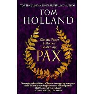 Holland, Tom Pax: War and Peace in Rome's Golden Age THE SUNDAY TIMES BESTSELLER Holland, Tom Pax: War and Peace in Rome's Golden Age THE SUNDAY TIMES BESTSELLER