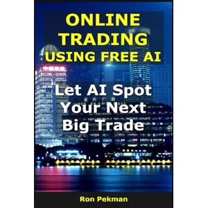 Pekman, Ron Online Trading Using Free AI: Let AI Spot Your Next Big Trade (AI for Investors) Pekman, Ron Online Trading Using Free AI: Let AI Spot Your Next Big Trade (AI for Investors)