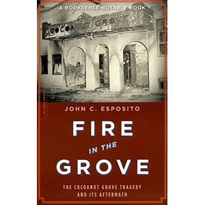 Esposito, John C. Fire in the Grove: The Cocoanut Grove Tragedy and Its Aftermath Esposito, John C. Fire in the Grove: The Cocoanut Grove Tragedy and Its Aftermath