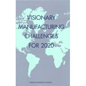 National Academy of Sciences Visionary Manufacturing Challenges for 2020 National Academy of Sciences Visionary Manufacturing Challenges for 2020