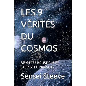 Steeve, Sensei LES 9 VÉRITÉS DU COSMOS: BIEN-ÊTRE HOLISTIQUE ET SAGESSE DE L'UNIVERS Steeve, Sensei LES 9 VÉRITÉS DU COSMOS: BIEN-ÊTRE HOLISTIQUE ET SAGESSE DE L'UNIVERS