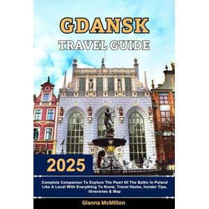 McMillon, Gianna Gdansk Travel Guide: 2025 Complete Companion To Explore The Pearl Of The Baltic In Poland Like A Local With Everything To Know, Travel Hacks, Insider ... Latest Unbeatable Editions With Map Guide) McMillon, Gianna Gdansk Travel Guide: 2025 Complete Companion To Explore The Pearl Of The Baltic In Poland Like A Local With Everything To Know, Travel Hacks, Insider ... Latest Unbeatable Editions With Map Guide)