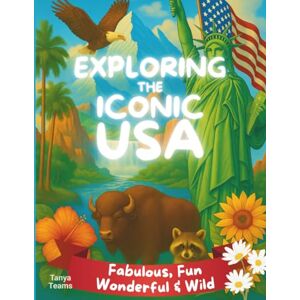 Teams, Tanya Exploring the Iconic USA! Fabulous, Fun, Wonderful & Wild: A Colorful Journey Through America’s Most Fascinating Places Teams, Tanya Exploring the Iconic USA! Fabulous, Fun, Wonderful & Wild: A Colorful Journey Through America’s Most Fascinating Places