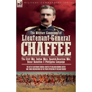 Carter, William H The Military Campaigns of Lieutenant-General Chaffee: The Civil War, Indian Wars, Spanish-American War, Boxer Rebellion & Philippine Campaign Carter, William H The Military Campaigns of Lieutenant-General Chaffee: The Civil War, Indian Wars, Spanish-American War, Boxer Rebellion & Philippine Campaign