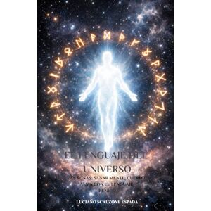 Scalzone Espada, Sr Luciano Agustín El Lenguaje del Universo: Las Runas: Sanar cuerpo, mente y alma con el lenguaje rúnico Scalzone Espada, Sr Luciano Agustín El Lenguaje del Universo: Las Runas: Sanar cuerpo, mente y alma con el lenguaje rúnico