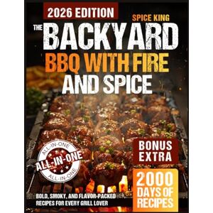 King, Spice The Backyard BBQ with Fire and Spice: 2,000 Days of Bold, Smoky, and Flavor-Packed Recipes for Every Grill Lover King, Spice The Backyard BBQ with Fire and Spice: 2,000 Days of Bold, Smoky, and Flavor-Packed Recipes for Every Grill Lover