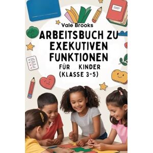 Brooks, Vale Arbeitsbuch zu exekutiven Funktionen für Kinder (Klasse 3–5): Ein schrittweises Arbeitsbuch zum Aufbau von Zeitmanagement, emotionaler Regulierung und organisatorischen Fähigkeiten durch lustige Rätse Brooks, Vale Arbeitsbuch zu exekutiven Funktionen für Kinder (Klasse 3–5): Ein schrittweises Arbeitsbuch zum Aufbau von Zeitmanagement, emotionaler Regulierung und organisatorischen Fähigkeiten durch lustige Rätse