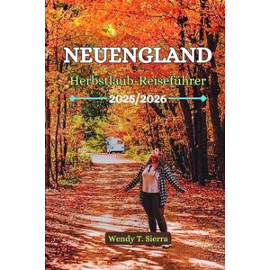 Sierra, Wendy T. Neuengland Herbstlaub-Reiseführer 2025/2026: Ein kompakter Reiseführer mit Routen zum Laub Beobachten, Ausflügen in Kleinstädte, farbenfrohen ... für den perfekten Roadtrip im Herbst Sierra, Wendy T. Neuengland Herbstlaub-Reiseführer 2025/2026: Ein kompakter Reiseführer mit Routen zum Laub Beobachten, Ausflügen in Kleinstädte, farbenfrohen ... für den perfekten Roadtrip im Herbst