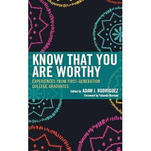 Rowman & Littlefield Publishers Know That You Are Worthy: Experiences from First-Generation College Graduates Rowman & Littlefield Publishers Know That You Are Worthy: Experiences from First-Generation College Graduates
