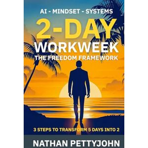 Pettyjohn, Nathan 2-Day WorkWeek: The Freedom Framework: 3 Steps to Transform 5 Workdays Into 2 with AI Mindset Systems Pettyjohn, Nathan 2-Day WorkWeek: The Freedom Framework: 3 Steps to Transform 5 Workdays Into 2 with AI Mindset Systems