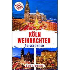 Brenner, Karl H. Köln Weihnachten Reiseführer 2025-2026: Erleben Sie legendäre Weihnachtsmärkte, festliche Stimmung und Winterzauber in der Perle des Rheinlands mit Expertentipps und Reiseroute (BEST GERMAN GUIDES) Brenner, Karl H. Köln Weihnachten Reiseführer 2025-2026: Erleben Sie legendäre Weihnachtsmärkte, festliche Stimmung und Winterzauber in der Perle des Rheinlands mit Expertentipps und Reiseroute (BEST GERMAN GUIDES)