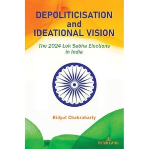 Chakrabarty, Bidyut Depoliticisation and Ideational Vision: The 2024 Lok Sabha Elections in India Chakrabarty, Bidyut Depoliticisation and Ideational Vision: The 2024 Lok Sabha Elections in India