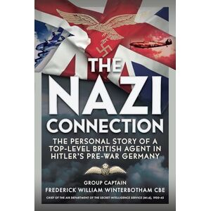 Frederick William Winterbotham CBE The Nazi Connection: The Personal Story of a Top-Level British Agent in Hitler’s Pre-War Germany Frederick William Winterbotham CBE The Nazi Connection: The Personal Story of a Top-Level British Agent in Hitler’s Pre-War Germany