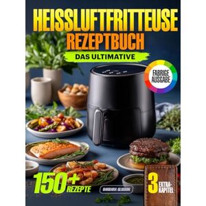 GLISSON, BARBARA Das Ultimative Heißluftfritteuse Rezeptbuch: 150+ Rezepte Mit Farbfotos, Airfryer Kochbuch Für Anfänger & Erfahrene + 3 Extra-Kapitel Mit Veganen Gerichten, Glutenfreien Desserts Und Saucen-Guide GLISSON, BARBARA Das Ultimative Heißluftfritteuse Rezeptbuch: 150+ Rezepte Mit Farbfotos, Airfryer Kochbuch Für Anfänger & Erfahrene + 3 Extra-Kapitel Mit Veganen Gerichten, Glutenfreien Desserts Und Saucen-Guide