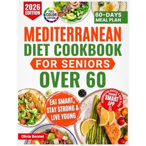 Bennet, Olivia Mediterranean Diet Cookbook for Seniors Over 60: Super simple & Easy Recipes for a Stronger Heart, Focused Mind, and Lasting Vitality, with a Complete 60-Day Meal Plan to Make Healthy Eating Bennet, Olivia Mediterranean Diet Cookbook for Seniors Over 60: Super simple & Easy Recipes for a Stronger Heart, Focused Mind, and Lasting Vitality, with a Complete 60-Day Meal Plan to Make Healthy Eating