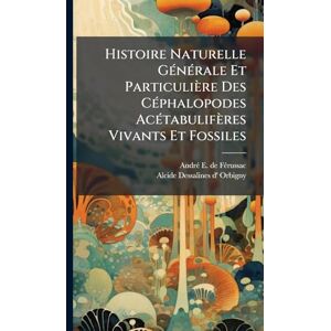 Histoire Naturelle GÃ(c)nÃ(c)rale Et Particulière Des CÃ(c)phalopodes AcÃ(c)tabulifères Vivants Et Fossiles Histoire Naturelle GÃ(c)nÃ(c)rale Et Particulière Des CÃ(c)phalopodes AcÃ(c)tabulifères Vivants Et Fossiles