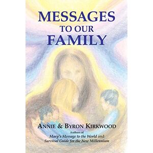 Kirkwood, Annie Messages to Our Family: From the Brotherhood, Mother Mary and Jesus Kirkwood, Annie Messages to Our Family: From the Brotherhood, Mother Mary and Jesus