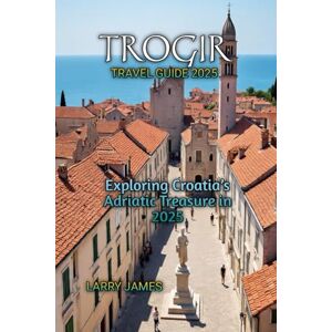 JAMES, LARRY TROGIR TRAVEL GUIDE 2025 JAMES, LARRY TROGIR TRAVEL GUIDE 2025