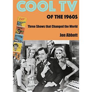Abbott, Jon Cool TV of the 1960s: Three Shows That Changed the World Abbott, Jon Cool TV of the 1960s: Three Shows That Changed the World