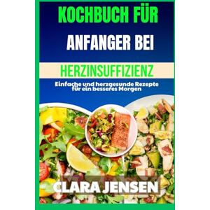 Jensen Kochbuch für Anfänger bei Herzinsuffizienz: Einfache und herzgesunde Rezepte für ein besseres Morgen Jensen Kochbuch für Anfänger bei Herzinsuffizienz: Einfache und herzgesunde Rezepte für ein besseres Morgen