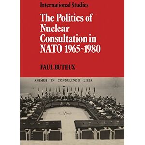 Buteux, Paul The Politics of Nuclear Consultation in NATO 1965-1980 (LSE Monographs in International Studies) Buteux, Paul The Politics of Nuclear Consultation in NATO 1965-1980 (LSE Monographs in International Studies)