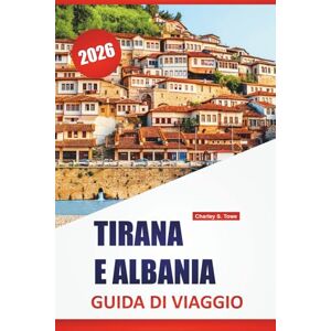 Towe, Charley S. TIRANA E ALBANIA GUIDA DI VIAGGIO 2026: Le migliori cose da fare, le città costiere, i siti storici, la cucina locale, le passeggiate in città e le ... un giorno nella capitale dell'Albania e oltre Towe, Charley S. TIRANA E ALBANIA GUIDA DI VIAGGIO 2026: Le migliori cose da fare, le città costiere, i siti storici, la cucina locale, le passeggiate in città e le ... un giorno nella capitale dell'Albania e oltre