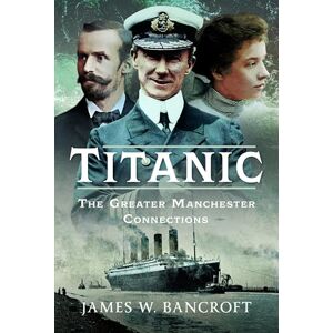 James W Bancroft Titanic: The Greater Manchester Connection James W Bancroft Titanic: The Greater Manchester Connection
