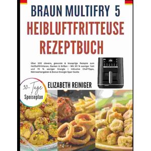 REINIGER, ELIZABETH BRAUN MULTIFRY 5 HEIBLUFTFRITTEUSE REZEPTBUCH: Über 100 clevere, gesunde & knusprige Rezepte zum Heißluftfrittieren, Backen & Grillen – Mit 90 % ... Nährwertangaben & Bonus-Energie-Spar-Guide REINIGER, ELIZABETH BRAUN MULTIFRY 5 HEIBLUFTFRITTEUSE REZEPTBUCH: Über 100 clevere, gesunde & knusprige Rezepte zum Heißluftfrittieren, Backen & Grillen – Mit 90 % ... Nährwertangaben & Bonus-Energie-Spar-Guide