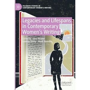 Legacies and Lifespans in Contemporary Women’s Writing (Palgrave Studies in Contemporary Women’s Writing) Legacies and Lifespans in Contemporary Women’s Writing (Palgrave Studies in Contemporary Women’s Writing)