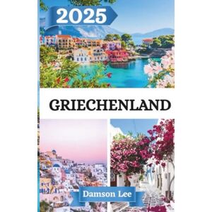 Lee GRIECHENLAND REISEFÜHRER 2025: Wichtige Tipps, Reiserouten und versteckte Schätze auf dem griechischen Festland und den Inseln Lee GRIECHENLAND REISEFÜHRER 2025: Wichtige Tipps, Reiserouten und versteckte Schätze auf dem griechischen Festland und den Inseln
