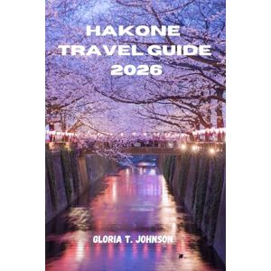 T. Johnson, Gloria HAKONE TRAVEL GUIDE 2026: The ultimate and most updated handbook to hot spring retreats, Mount Fuji views, cultural depth, scenic transport loops, and slow travel experiences in Japan’s most restorative escape T. Johnson, Gloria HAKONE TRAVEL GUIDE 2026: The ultimate and most updated handbook to hot spring retreats, Mount Fuji views, cultural depth, scenic transport loops, and slow travel experiences in Japan’s most restorative escape