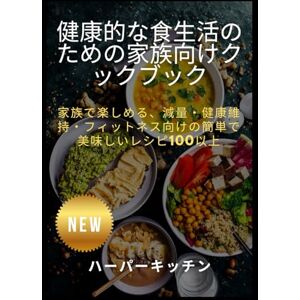 ハーパーキッチン 健康的な食生活のための家族向けクックブック: 家族で楽しめる、減量・健康維持・フィットネス向けの簡単で美味しいレシピ100以上 ハーパーキッチン 健康的な食生活のための家族向けクックブック: 家族で楽しめる、減量・健康維持・フィットネス向けの簡単で美味しいレシピ100以上